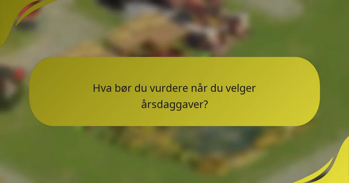 Hva bør du vurdere når du velger årsdaggaver?
