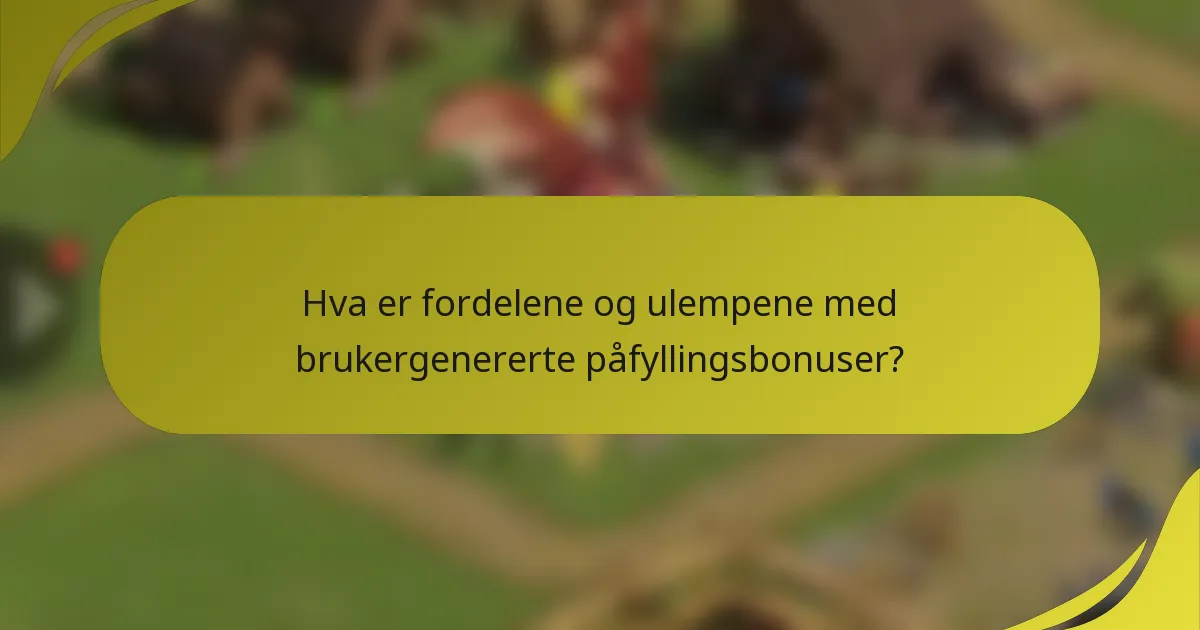 Hva er fordelene og ulempene med brukergenererte påfyllingsbonuser?
