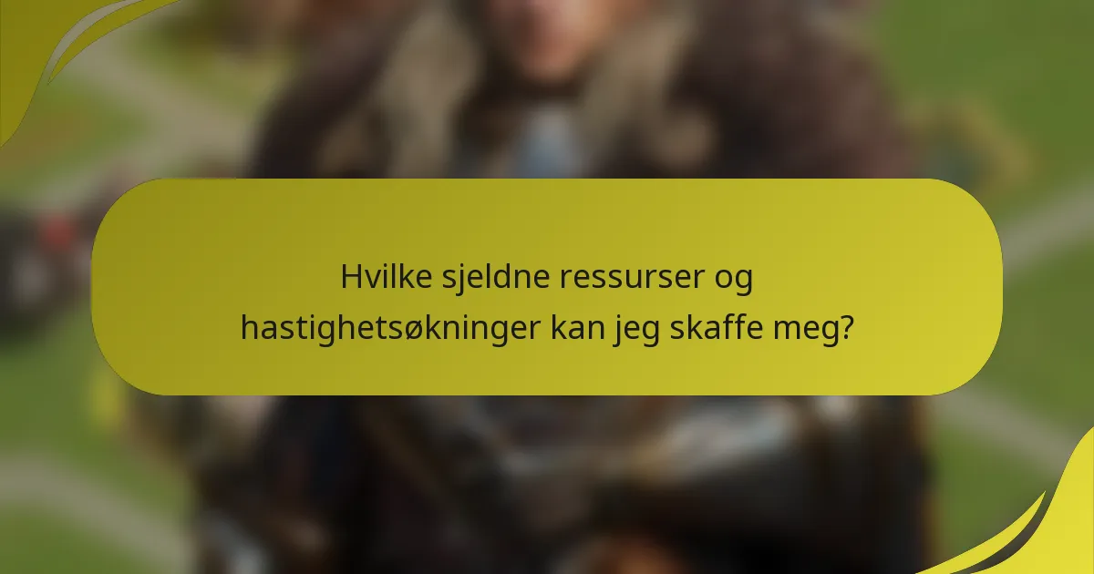 Hvilke sjeldne ressurser og hastighetsøkninger kan jeg skaffe meg?