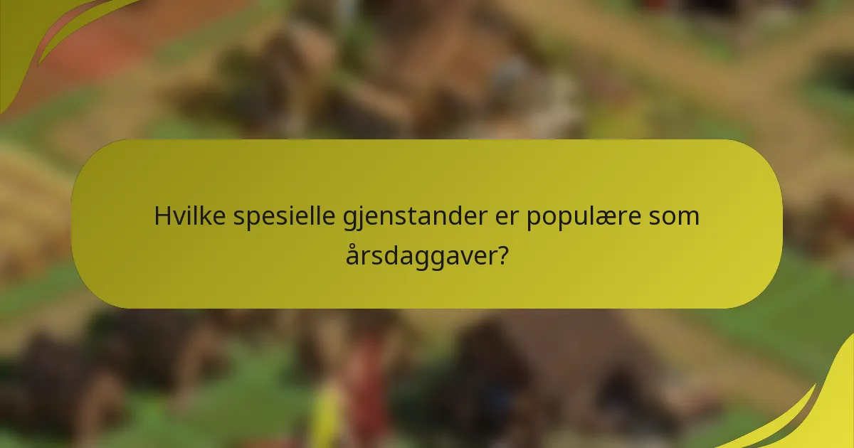 Hvilke spesielle gjenstander er populære som årsdaggaver?