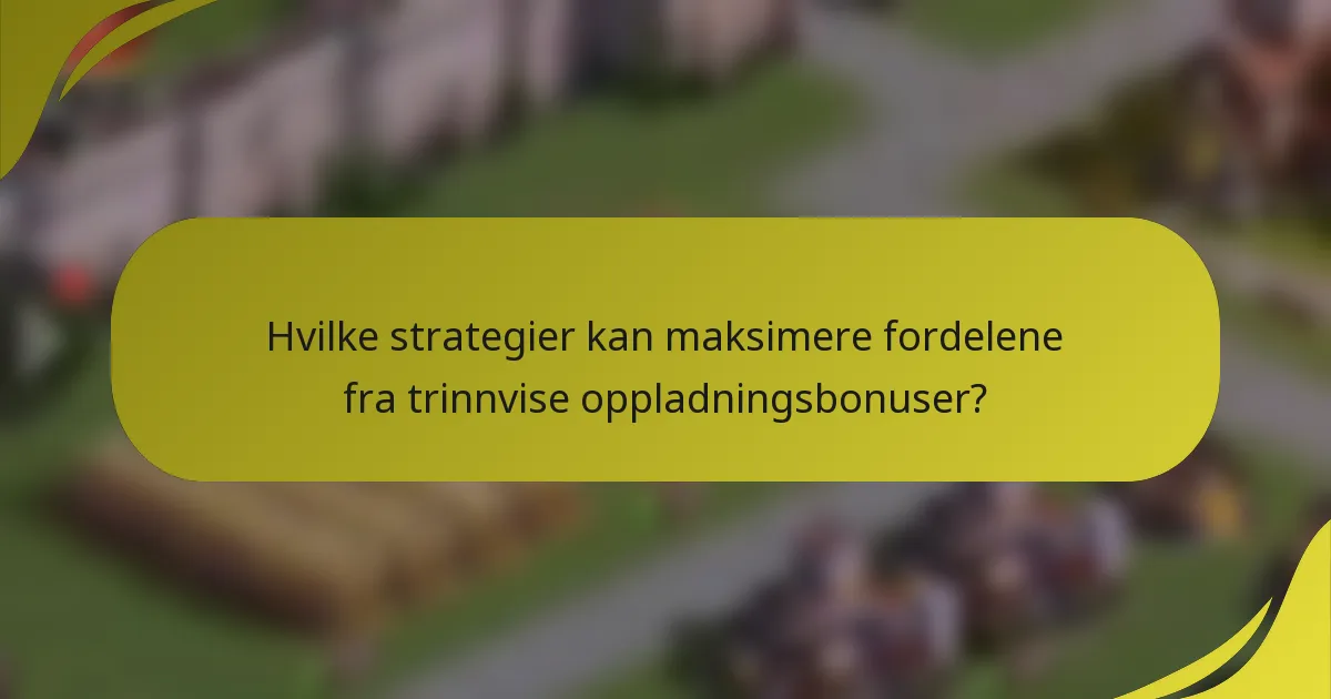 Hvilke strategier kan maksimere fordelene fra trinnvise oppladningsbonuser?