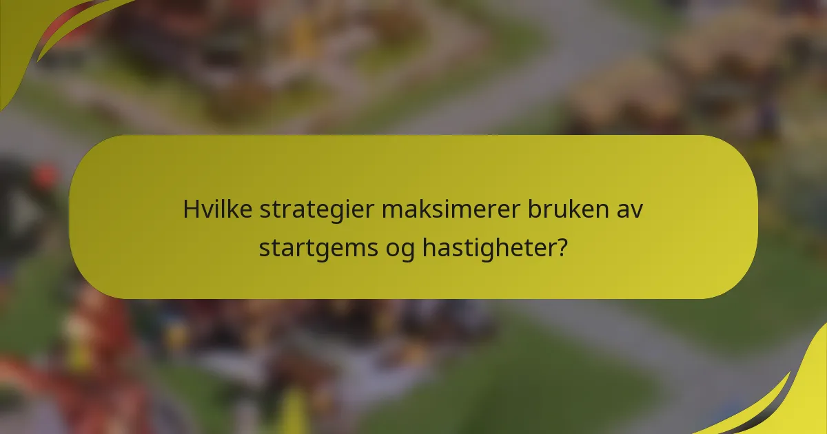 Hvilke strategier maksimerer bruken av startgems og hastigheter?