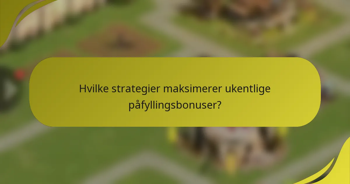Hvilke strategier maksimerer ukentlige påfyllingsbonuser?