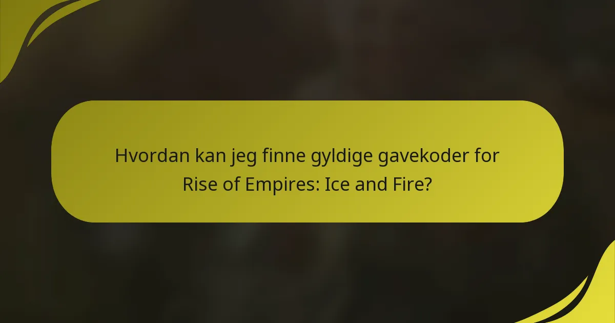 Hvordan kan jeg finne gyldige gavekoder for Rise of Empires: Ice and Fire?