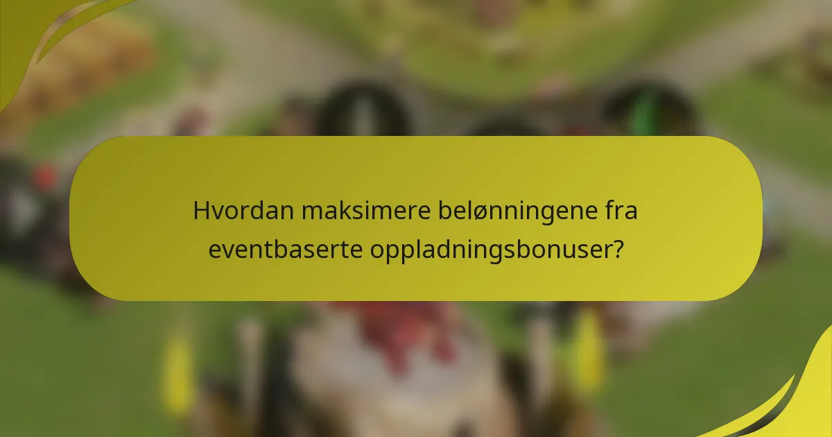 Hvordan maksimere belønningene fra eventbaserte oppladningsbonuser?